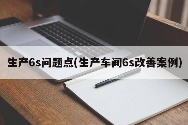 生产6s问题点(生产车间6s改善案例)