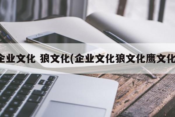 企业文化 狼文化(企业文化狼文化鹰文化)