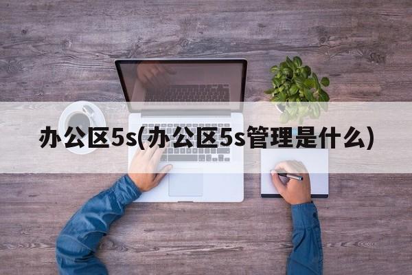 办公区5s(办公区5s管理是什么)